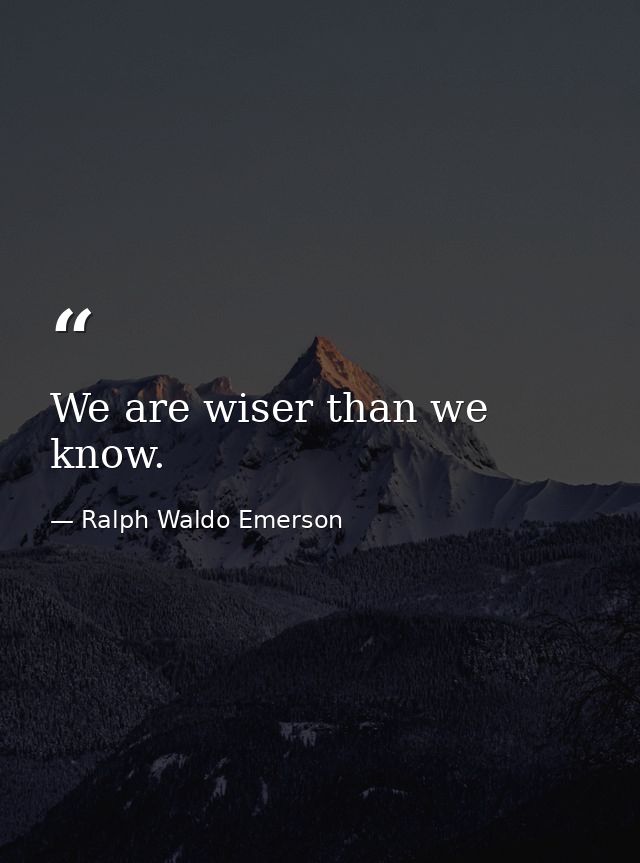 We are wiser than we know. — Ralph Waldo Emerson