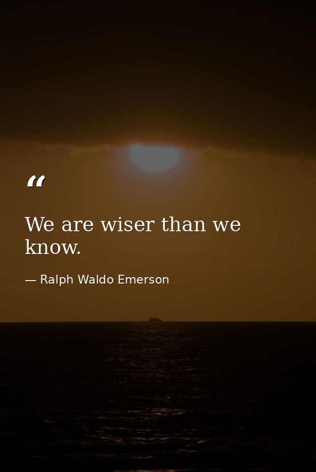 We are wiser than we know. — Ralph Waldo Emerson