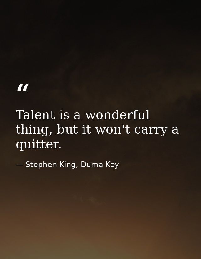 Talent is a wonderful thing, but it won't carry a quitter. — Stephen King, Duma Key