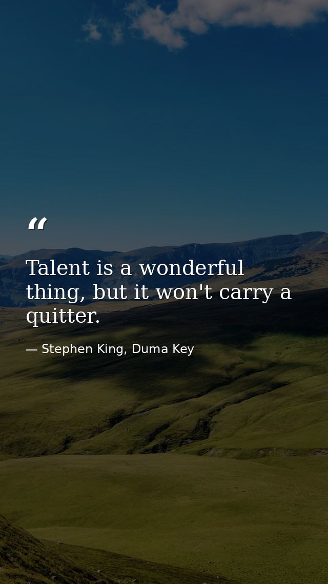 Talent is a wonderful thing, but it won't carry a quitter. — Stephen King, Duma Key