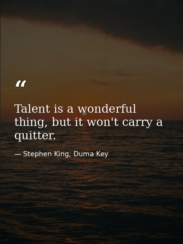 Talent is a wonderful thing, but it won't carry a quitter. — Stephen King, Duma Key