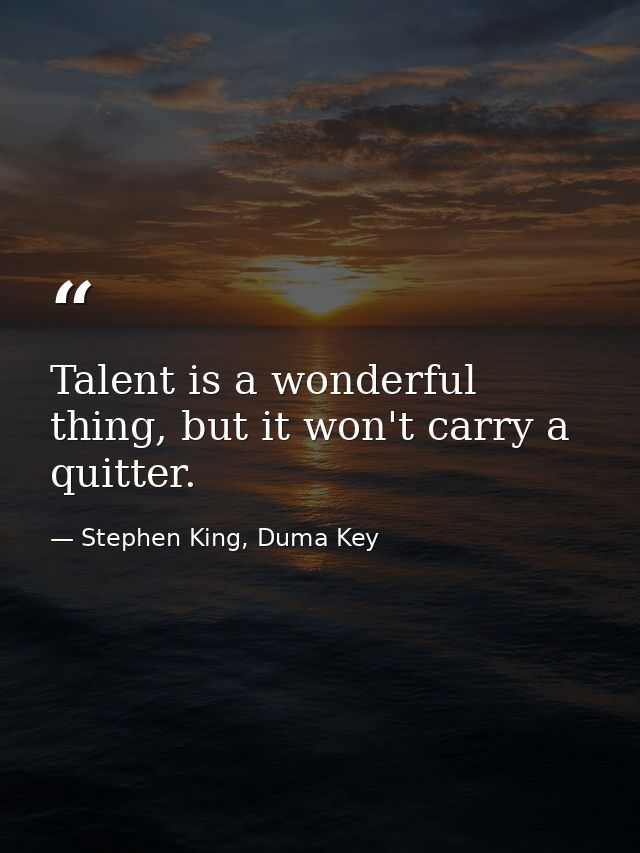 Talent is a wonderful thing, but it won't carry a quitter. — Stephen King, Duma Key