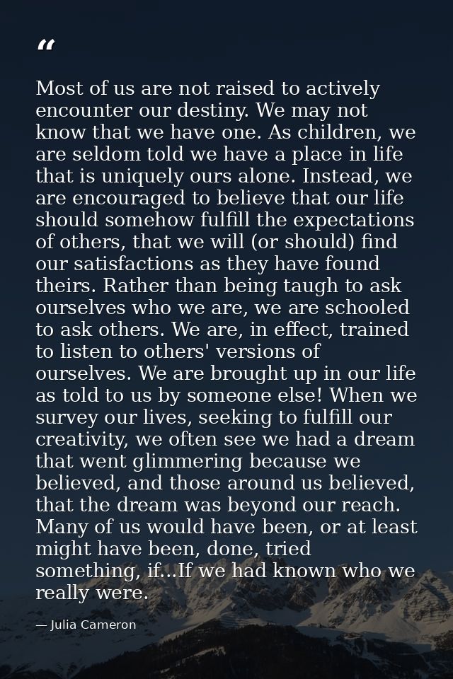 Most of us are not raised to actively encounter our destiny. We may not know that we have one. As children, we are seldo — Julia Cameron