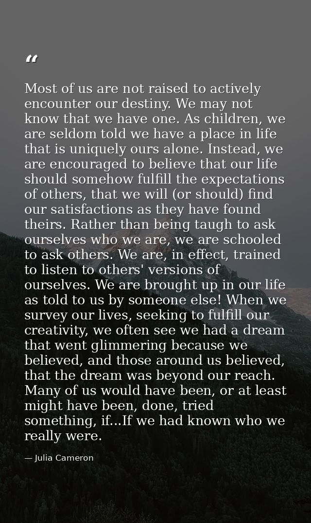 Most of us are not raised to actively encounter our destiny. We may not know that we have one. As children, we are seldo — Julia Cameron