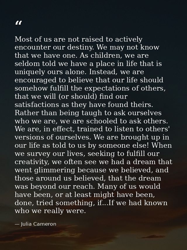 Most of us are not raised to actively encounter our destiny. We may not know that we have one. As children, we are seldo — Julia Cameron