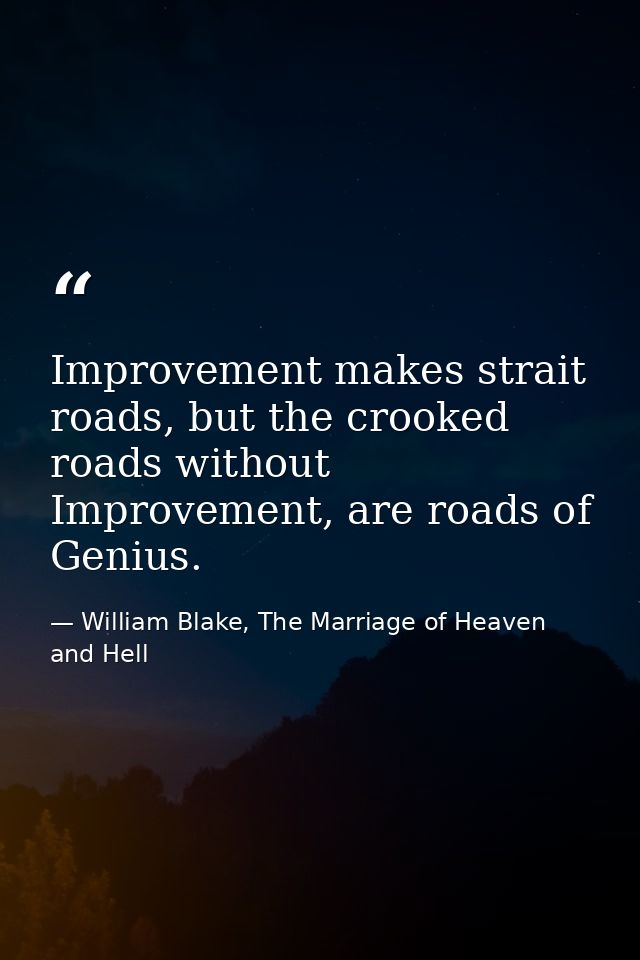 Improvement makes strait roads, but the crooked roads without Improvement, are roads of Genius. — William Blake, The Marriage of Heaven and Hell