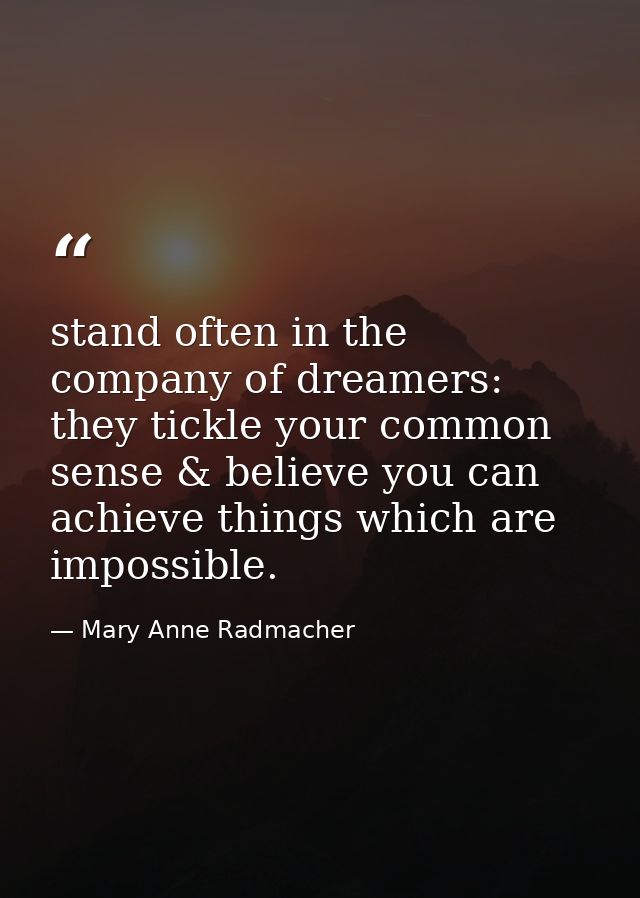 stand often in the company of dreamers: they tickle your common sense & believe you can achieve things which are impossi — Mary Anne Radmacher