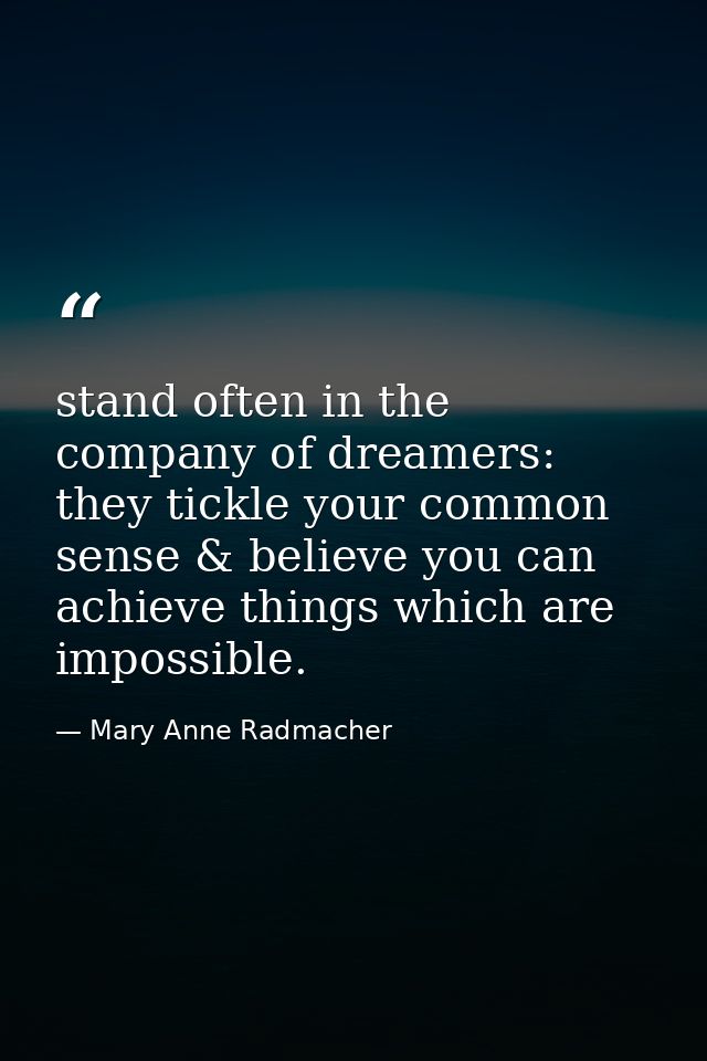 stand often in the company of dreamers: they tickle your common sense & believe you can achieve things which are impossi — Mary Anne Radmacher