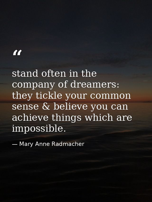 stand often in the company of dreamers: they tickle your common sense & believe you can achieve things which are impossi — Mary Anne Radmacher