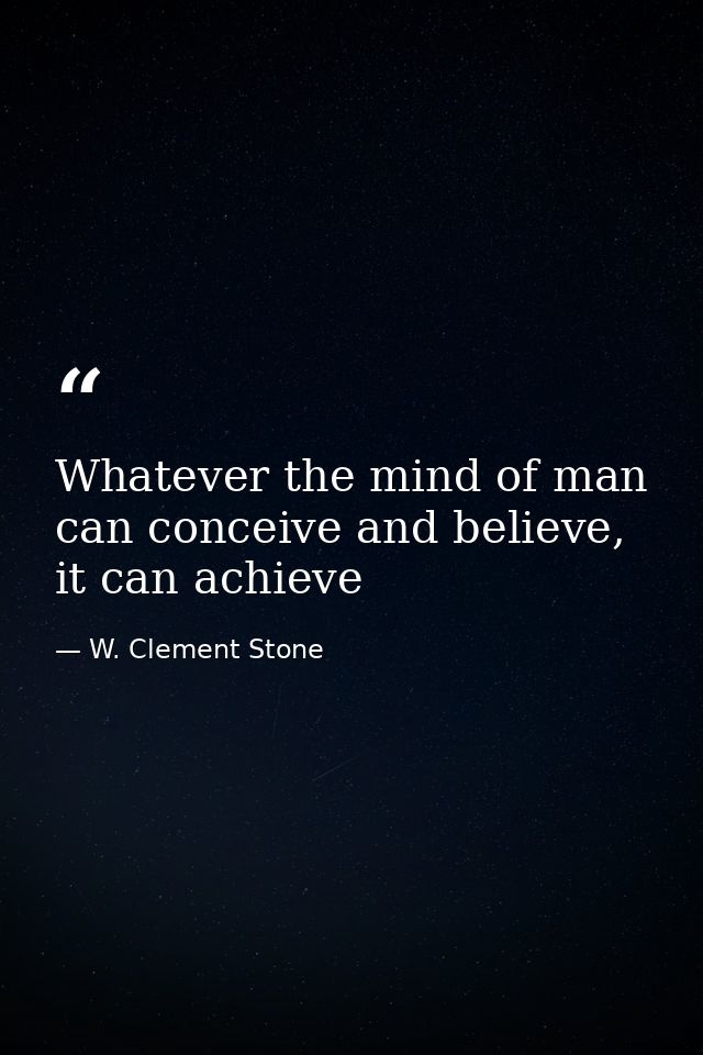 Whatever the mind of man can conceive and believe, it can achieve — W. Clement Stone