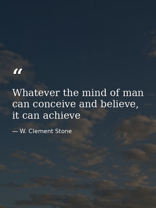 Whatever the mind of man can conceive and believe, it can achieve — W. Clement Stone