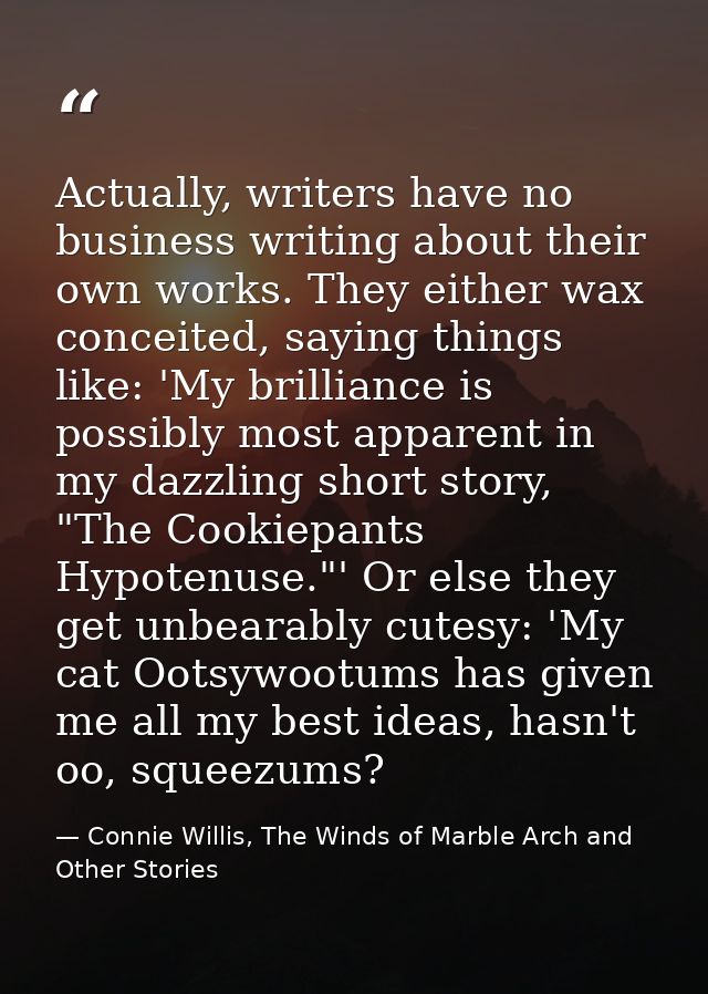 Actually, writers have no business writing about their own works. They either wax conceited, saying things like: 'My bri — Connie Willis, The Winds of Marble Arch and Other Stories