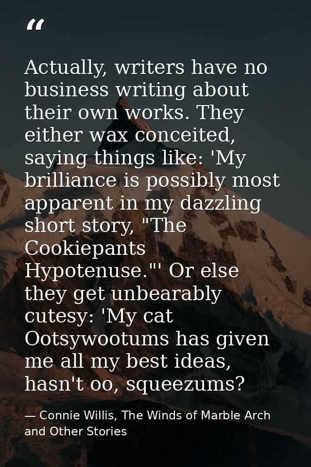 Actually, writers have no business writing about their own works. They either wax conceited, saying things like: 'My bri — Connie Willis, The Winds of Marble Arch and Other Stories