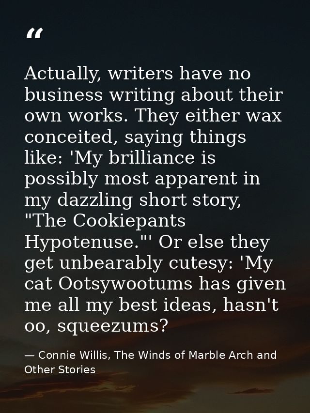 Actually, writers have no business writing about their own works. They either wax conceited, saying things like: 'My bri — Connie Willis, The Winds of Marble Arch and Other Stories