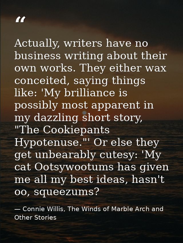 Actually, writers have no business writing about their own works. They either wax conceited, saying things like: 'My bri — Connie Willis, The Winds of Marble Arch and Other Stories