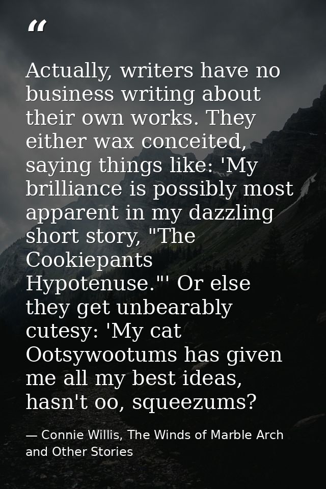 Actually, writers have no business writing about their own works. They either wax conceited, saying things like: 'My bri — Connie Willis, The Winds of Marble Arch and Other Stories