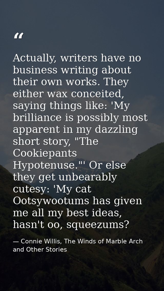 Actually, writers have no business writing about their own works. They either wax conceited, saying things like: 'My bri — Connie Willis, The Winds of Marble Arch and Other Stories