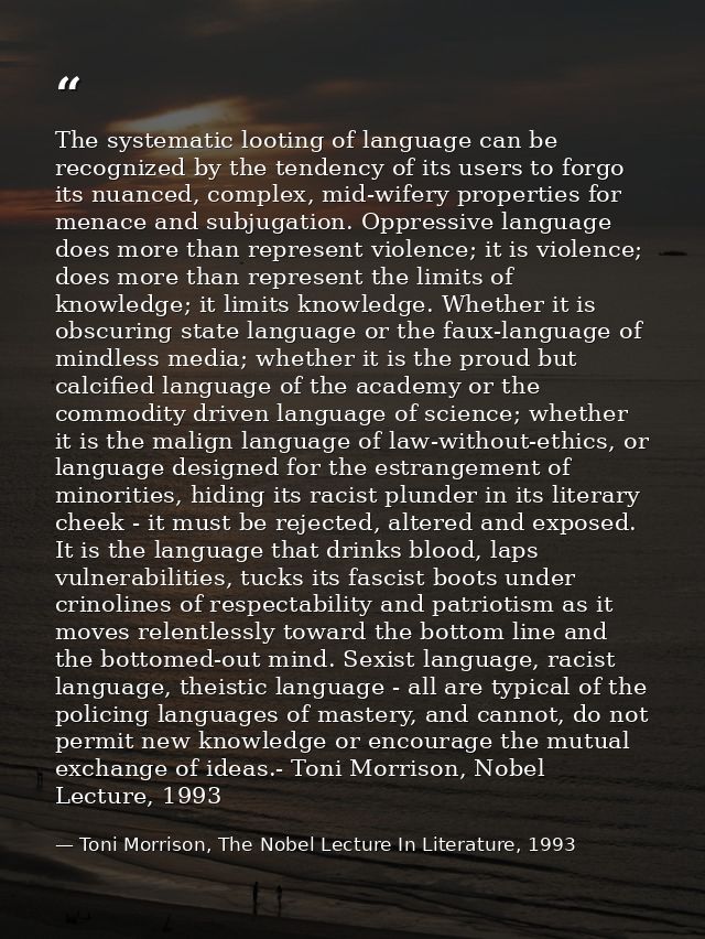 The systematic looting of language can be recognized by the tendency of its users to forgo its nuanced, complex, mid-wif — Toni Morrison, The Nobel Lecture In Literature, 1993