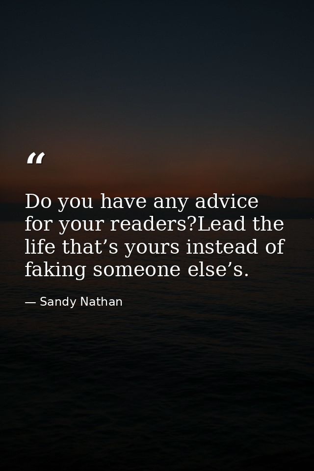 Do you have any advice for your readers?Lead the life that’s yours instead of faking someone else’s. — Sandy Nathan
