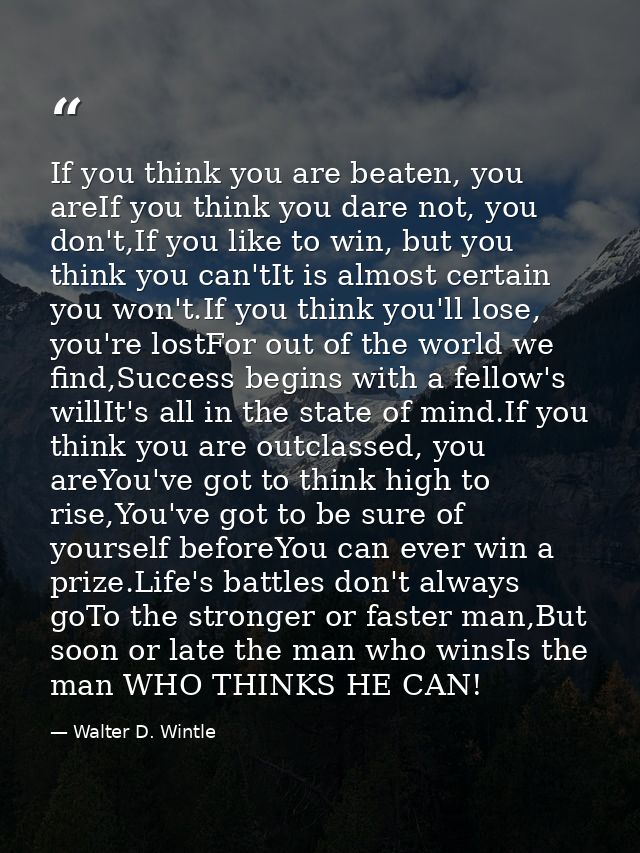 If you think you are beaten, you areIf you think you dare not, you don't,If you like to win, but you think you can'tIt i — Walter D. Wintle