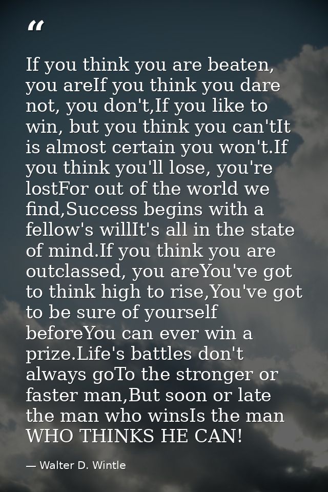 If you think you are beaten, you areIf you think you dare not, you don't,If you like to win, but you think you can'tIt i — Walter D. Wintle