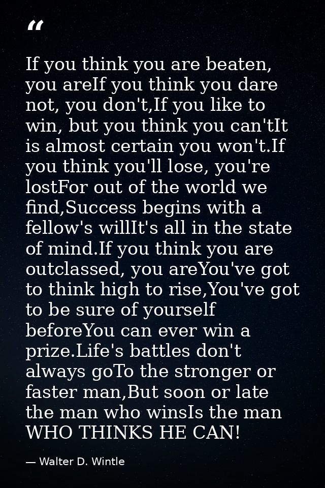 If you think you are beaten, you areIf you think you dare not, you don't,If you like to win, but you think you can'tIt i — Walter D. Wintle