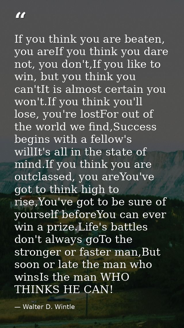 If you think you are beaten, you areIf you think you dare not, you don't,If you like to win, but you think you can'tIt i — Walter D. Wintle