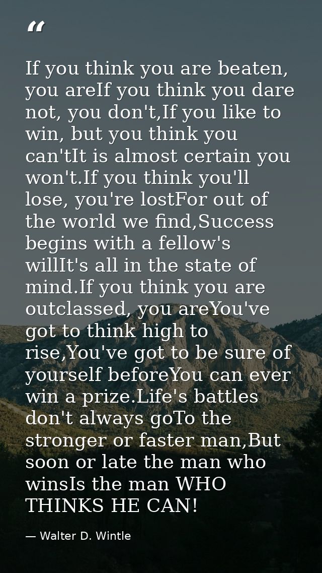 If you think you are beaten, you areIf you think you dare not, you don't,If you like to win, but you think you can'tIt i — Walter D. Wintle