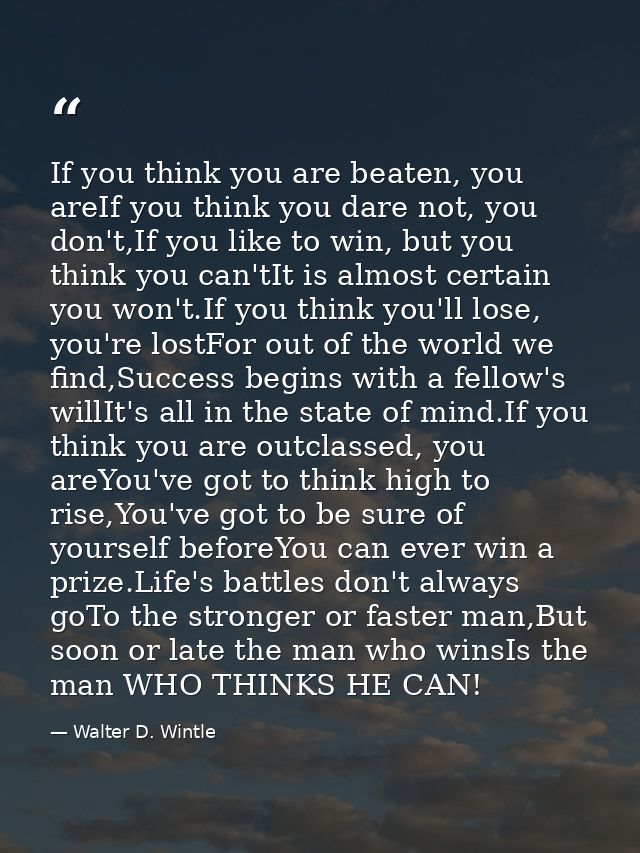 If you think you are beaten, you areIf you think you dare not, you don't,If you like to win, but you think you can'tIt i — Walter D. Wintle