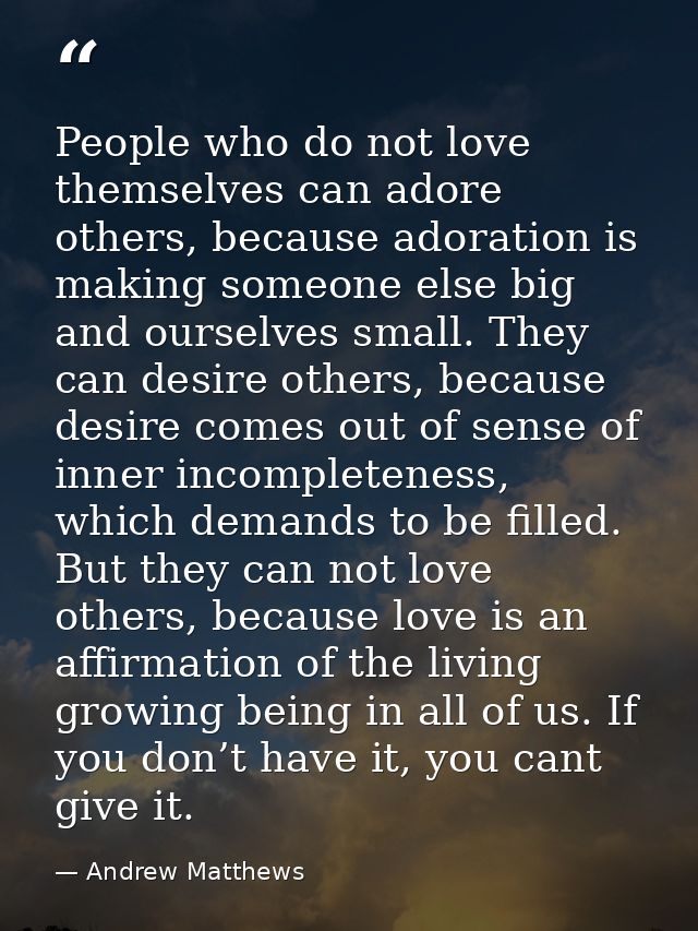People who do not love themselves can adore others, because adoration is making someone else big and ourselves small. Th — Andrew Matthews