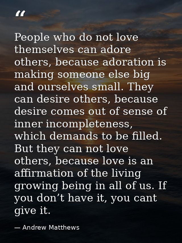 People who do not love themselves can adore others, because adoration is making someone else big and ourselves small. Th — Andrew Matthews