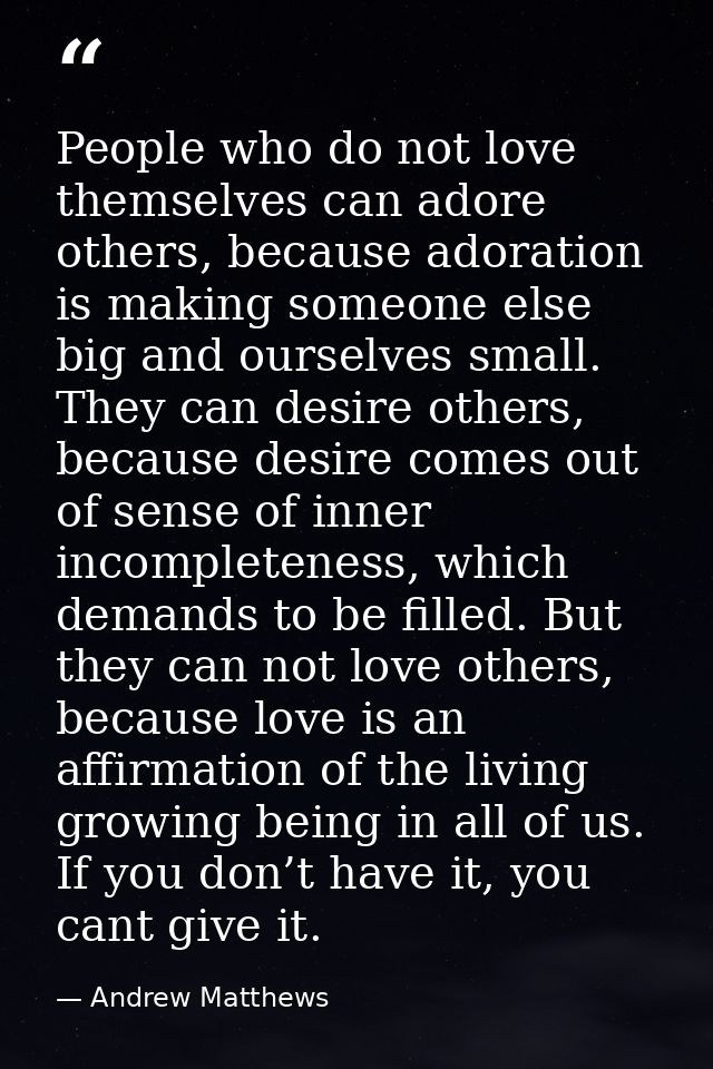 People who do not love themselves can adore others, because adoration is making someone else big and ourselves small. Th — Andrew Matthews