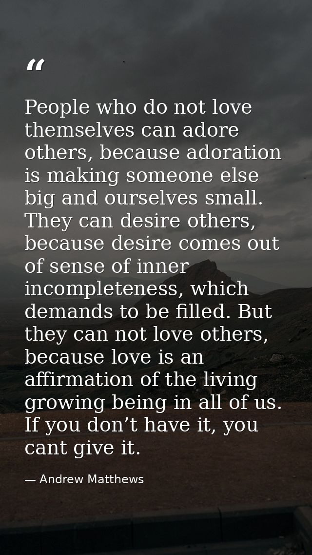 People who do not love themselves can adore others, because adoration is making someone else big and ourselves small. Th — Andrew Matthews