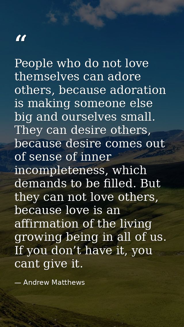 People who do not love themselves can adore others, because adoration is making someone else big and ourselves small. Th — Andrew Matthews