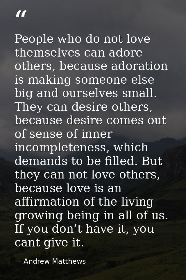 People who do not love themselves can adore others, because adoration is making someone else big and ourselves small. Th — Andrew Matthews