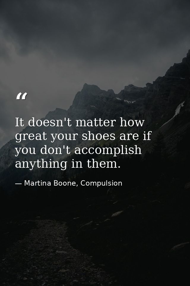 It doesn't matter how great your shoes are if you don't accomplish anything in them. — Martina Boone, Compulsion