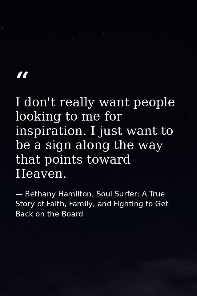 I don't really want people looking to me for inspiration. I just want to be a sign along the way that points toward Heav — Bethany Hamilton, Soul Surfer: A True Story of Faith, Family, and Fighting to Get Back on the Board