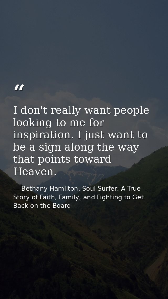 I don't really want people looking to me for inspiration. I just want to be a sign along the way that points toward Heav — Bethany Hamilton, Soul Surfer: A True Story of Faith, Family, and Fighting to Get Back on the Board