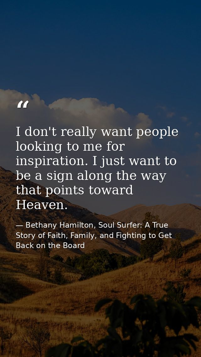 I don't really want people looking to me for inspiration. I just want to be a sign along the way that points toward Heav — Bethany Hamilton, Soul Surfer: A True Story of Faith, Family, and Fighting to Get Back on the Board