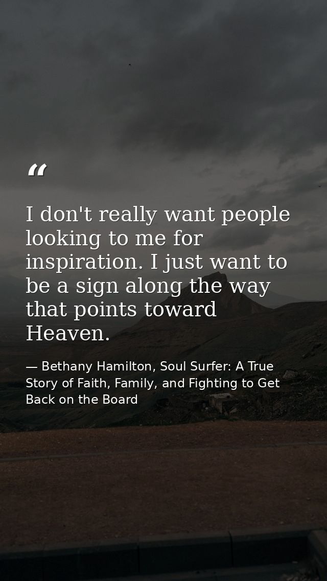 I don't really want people looking to me for inspiration. I just want to be a sign along the way that points toward Heav — Bethany Hamilton, Soul Surfer: A True Story of Faith, Family, and Fighting to Get Back on the Board