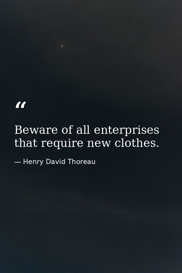 Beware of all enterprises that require new clothes. — Henry David Thoreau