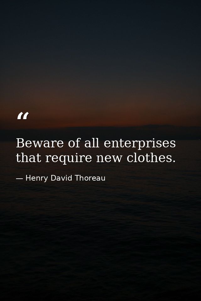 Beware of all enterprises that require new clothes. — Henry David Thoreau