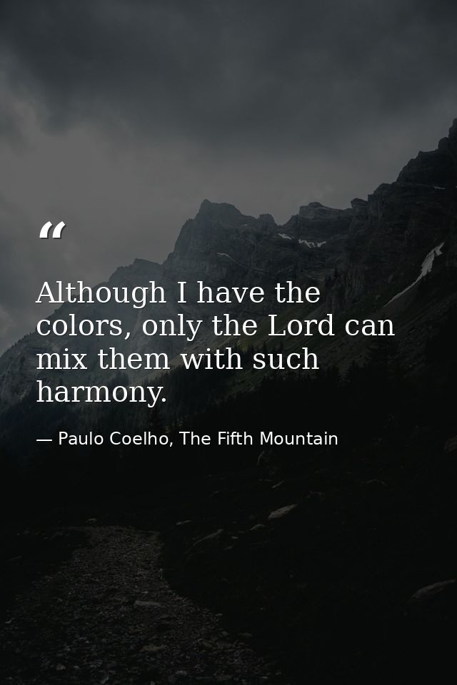 Although I have the colors, only the Lord can mix them with such harmony. — Paulo Coelho, The Fifth Mountain