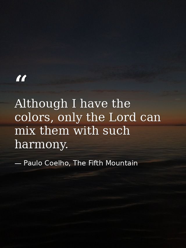 Although I have the colors, only the Lord can mix them with such harmony. — Paulo Coelho, The Fifth Mountain