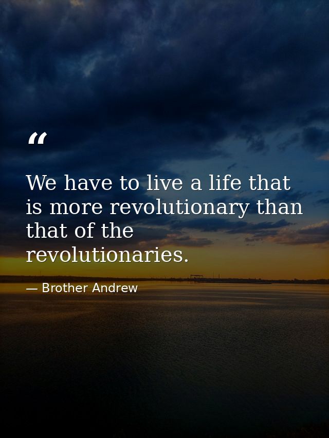 We have to live a life that is more revolutionary than that of the revolutionaries. — Brother Andrew