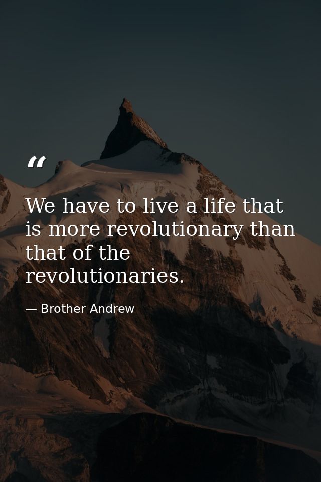 We have to live a life that is more revolutionary than that of the revolutionaries. — Brother Andrew