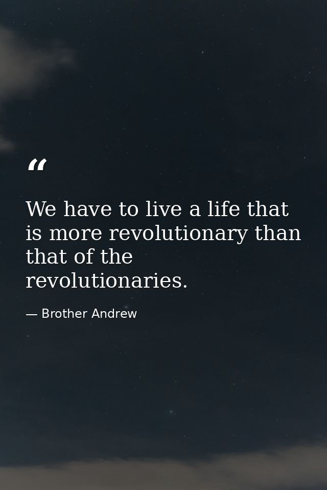 We have to live a life that is more revolutionary than that of the revolutionaries. — Brother Andrew