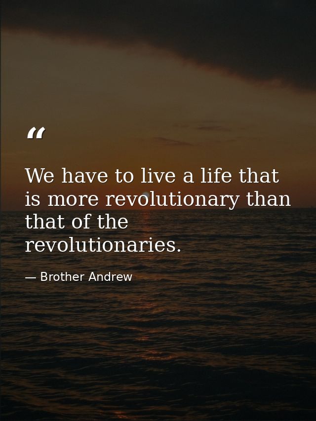 We have to live a life that is more revolutionary than that of the revolutionaries. — Brother Andrew