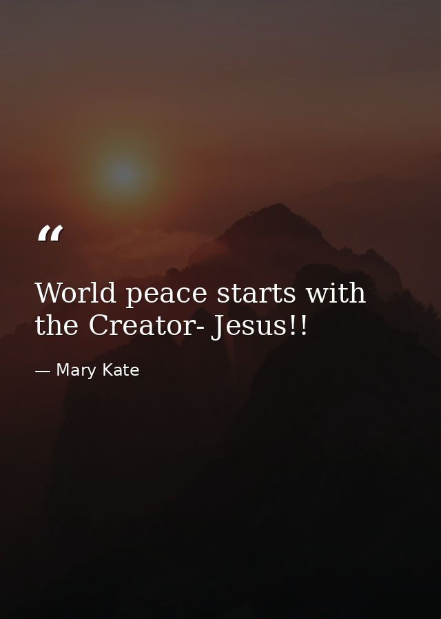World peace starts with the Creator- Jesus!! — Mary Kate