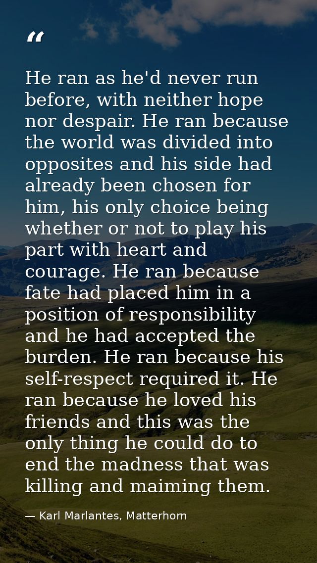 He ran as he'd never run before, with neither hope nor despair. He ran because the world was divided into opposites and  — Karl Marlantes, Matterhorn